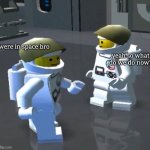 space | were in space bro; yeah so what do we do now? | image tagged in lego spacemen | made w/ Imgflip meme maker