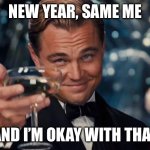 wolf of wall street | NEW YEAR, SAME ME; AND I’M OKAY WITH THAT | image tagged in wolf of wall street | made w/ Imgflip meme maker