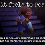 Sad mario | How it feels to realize; that Gen Z is the last generation on earth that will know what the world was before Social Media existed | image tagged in sad mario,funny,memes | made w/ Imgflip meme maker