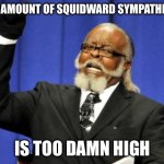 Too Damn High | THE AMOUNT OF SQUIDWARD SYMPATHIZERS; IS TOO DAMN HIGH | image tagged in memes,too damn high | made w/ Imgflip meme maker