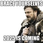 Will 2025 be better than 2024? | BRACE YOURSELVES; 2025 IS COMING | image tagged in memes,brace yourselves x is coming,new years,funny | made w/ Imgflip meme maker