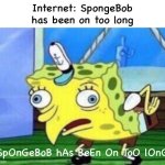 Mocking Spongebob Meme | Internet: SpongeBob has been on too long; SpOnGeBoB hAs BeEn On ToO lOnG | image tagged in memes,mocking spongebob | made w/ Imgflip meme maker