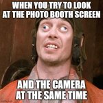 divided focus | WHEN YOU TRY TO LOOK AT THE PHOTO BOOTH SCREEN; AND THE CAMERA AT THE SAME TIME | image tagged in cross eyed,focus,camera,photo boooth | made w/ Imgflip meme maker