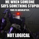 Shockwave looking at you | ME WHEN SOMEONE SAYS SOMETHING STUPID; THIS IS ABSOLUTELY... NOT LOGICAL | image tagged in shockwave looking at you | made w/ Imgflip meme maker