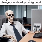 This has got to be relatable to some | When it’s your turn to present but you forgot to change your desktop background | image tagged in skeleton office drone,memes | made w/ Imgflip meme maker