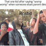 Sorry, for the lack of memes, i was having fun with my family :) | That one kid after saying "womp womp" when someone elses parent dies | image tagged in meme man rostid | made w/ Imgflip meme maker