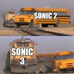 d | SONIC 2; SONIC 3 | image tagged in a train hitting a school bus | made w/ Imgflip meme maker