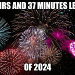 New Years  | 7 HRS AND 37 MINUTES LEFT; OF 2024 | image tagged in new years,happy new year,2024 | made w/ Imgflip meme maker