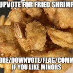 the b | UPVOTE FOR FRIED SHRIMP; IGNORE/DOWNVOTE/FLAG/COMMENT IF YOU LIKE MINORS | image tagged in fried shrimp1 | made w/ Imgflip meme maker