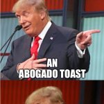 Bad Pun Trump | WHAT KIND OF TOAST DOES A MEXICAN CRIMINAL EAT FOR BREAKFAST? AN ABOGADO TOAST | image tagged in bad pun trump | made w/ Imgflip meme maker