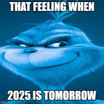 Image Titile | THAT FEELING WHEN; 2025 IS TOMORROW | image tagged in blue grinch,memes,2025,new years | made w/ Imgflip meme maker