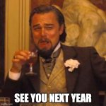 See you next year | SEE YOU NEXT YEAR | image tagged in memes,laughing leo | made w/ Imgflip meme maker