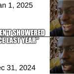 . | Jan 1, 2025; "I HAVEN'T SHOWERED SINCE LAST YEAR"; Dec 31, 2024 | image tagged in disappointed black guy | made w/ Imgflip meme maker