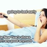 Dick Clark wouldn't like this | going to bed early; The New Year's shows aren't any good anymore | image tagged in boooriiing,new years,tv shows,no i don't think i will,going out,staying home | made w/ Imgflip meme maker