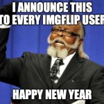 Too Damn High | I ANNOUNCE THIS TO EVERY IMGFLIP USER; HAPPY NEW YEAR | image tagged in memes,too damn high | made w/ Imgflip meme maker