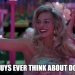 Barbie Dancing & Donating | DO YOU GUYS EVER THINK ABOUT DONATING? | image tagged in barbie do you think about dying clean | made w/ Imgflip meme maker