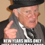 What ball drop? | BACK IN MY DAY; NEW YEARS WAS ONLY JUST FOR THE BALL DROP | image tagged in memes,back in my day,new years,funny | made w/ Imgflip meme maker