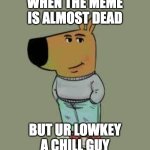 lol | WHEN THE MEME IS ALMOST DEAD; BUT UR LOWKEY A CHILL GUY | image tagged in low key just a chill guy,drake hotline bling,funny memes,memes,pie charts,two buttons | made w/ Imgflip meme maker