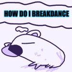 let sleeper capybaras breakdance | HOW DO I BREAKDANCE | image tagged in sleeping capybara | made w/ Imgflip meme maker