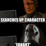 True | SEARCHES UP CHARACTER; *FANART* | image tagged in memes,i'll just wait here | made w/ Imgflip meme maker