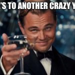 Leonardo Dicaprio Cheers | HERE’S TO ANOTHER CRAZY YEAR! | image tagged in memes,leonardo dicaprio cheers | made w/ Imgflip meme maker