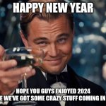 Happy New Year guys | HAPPY NEW YEAR; HOPE YOU GUYS ENJOYED 2024
CAUSE WE'VE GOT SOME CRAZY STUFF COMING IN 2025 | image tagged in wolf of wall street | made w/ Imgflip meme maker