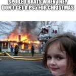 hehehh | SPOILED BRATS WHEN THEY DON'T GET A PS5 FOR CHRISTMAS | image tagged in memes,disaster girl,spoiled brat,spoiled kids,kids,christmas | made w/ Imgflip meme maker