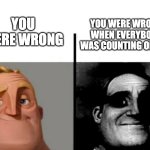 The feeling when you were wrong | YOU WERE WRONG; YOU WERE WRONG WHEN EVERYBODY WAS COUNTING ON YOU | image tagged in teacher's copy,relatable,memes,fun,funny,fail | made w/ Imgflip meme maker