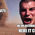 happy new year guys | 2025:; ME ON DECEMBER 31, 2024:; HERE IT COMES! | image tagged in here it comes | made w/ Imgflip meme maker