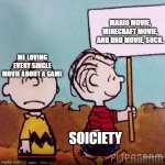 i love all of them | MARIO MOVIE, MINECRAFT MOVIE, AND DND MOVIE, SUCK. ME LOVING EVERY SINGLE MOVIE ABOUT A GAME; SOICIETY | image tagged in worried charlie brown | made w/ Imgflip meme maker