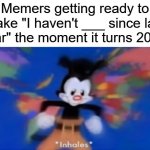 I hAvEnT bReAtHeD sInCe LaST YeAr!!! | Memers getting ready to make "I haven't ___ since last year" the moment it turns 2025: | image tagged in yakko inhale,memes,funny,relatable,happy new year,memers | made w/ Imgflip meme maker