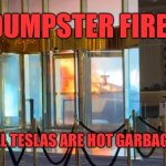 Exploding cyber truck dumpster fire | DUMPSTER FIRE; ALL TESLAS ARE HOT GARBAGE | image tagged in dumpster fire exploding cyber truck | made w/ Imgflip meme maker