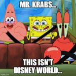 SpongeBob and Patrick's trip to North Korea | MR. KRABS... THIS ISN'T DISNEY WORLD... | image tagged in spongebob patrick and mr krabs in a car | made w/ Imgflip meme maker