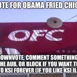 DO IT NOW! | UPVOTE FOR OBAMA FRIED CHICKEN; IGNORE, DOWNVOTE, COMMENT SOMETHING HATEFUL, SUPPORT THE AUB, OR BLOCK IF YOU WANT TO BE STUCK LISTENING TO KSI FOREVER (IF YOU LIKE KSI ILL NUKE YOU) | image tagged in obama fried chicken,obama,upvote,anti aub,chicken,funny | made w/ Imgflip meme maker