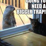 We're Going To Need A Bigger Trap! | WE'RE GOING TO NEED A BIGGER TRAP! | image tagged in chris joines | made w/ Imgflip meme maker