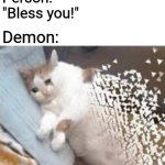 Why don't they just do that in Demon Slayer instead of decapitating them? | Demon: *sneezes*; Person: "Bless you!"; Demon: | image tagged in mr stark i don't feel so good,demons,sneezing,memes | made w/ Imgflip meme maker