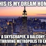 My dream home | THIS IS MY DREAM HOME; A SKYSCRAPER, A BALCONY, AND A THRIVING METROPOLIS TO EXPLORE | image tagged in new york city | made w/ Imgflip meme maker