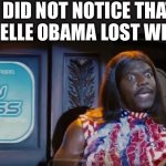 Idiocracy President Camacho Make the Plants Grow Again | I DID NOT NOTICE THAT MICHELLE OBAMA LOST WEIGHT | image tagged in idiocracy president camacho make the plants grow again,michelle obama,obama | made w/ Imgflip meme maker