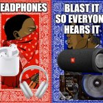 Keep it to yourself or blast it? | HEADPHONES; BLAST IT SO EVERYONE HEARS IT | image tagged in bloods crips | made w/ Imgflip meme maker