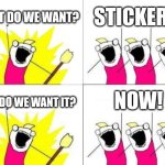 Stickers pack on orb.club | WHAT DO WE WANT? STICKERS! NOW! WEN DO WE WANT IT? | image tagged in memes,what do we want,stickers,orb | made w/ Imgflip meme maker