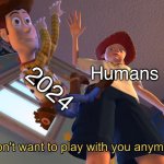 Time for 2025 | 2024; Humans | image tagged in i don't want to play with you anymore,memes,2025,new years | made w/ Imgflip meme maker