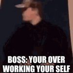 work till you drop | BOSS: YOUR OVER WORKING YOUR SELF | image tagged in gifs,work | made w/ Imgflip video-to-gif maker