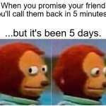 Procrastination Level: Expert | When you promise your friend you'll call them back in 5 minutes... ...but it's been 5 days. | image tagged in memes,monkey puppet | made w/ Imgflip meme maker