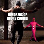 no title | HUNDREDS OF HOURS CODING; ; | image tagged in pink guy vs bane | made w/ Imgflip meme maker