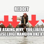 Seriously they even write him letters  ... He's a murder you guys  are crazy | REDDIT; ME ASKING WHY   YOU LIBERALS PRAISE LUIGI MANGION IIKE A GOD | image tagged in memes,jack sparrow being chased | made w/ Imgflip meme maker