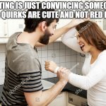 Couple goals | DATING IS JUST CONVINCING SOMEONE YOUR QUIRKS ARE CUTE AND NOT RED FLAGS | image tagged in weird stock photos 8 happy young couple knife fight | made w/ Imgflip meme maker