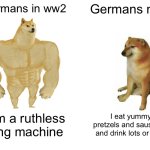 Buff Doge vs. Cheems Meme | Germans in ww2; Germans now; I am a ruthless killing machine; I eat yummy pretzels and sausages and drink lots or beer | image tagged in memes,buff doge vs cheems,germans | made w/ Imgflip meme maker