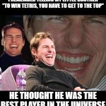 Bamboozled | I REMEMBER TELLING MY LITTLE BROTHER
"TO WIN TETRIS, YOU HAVE TO GET TO THE TOP"; HE THOUGHT HE WAS THE BEST PLAYER IN THE UNIVERSE | image tagged in tom cruise laugh,memes,funny,tetris | made w/ Imgflip meme maker