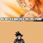 me with a match | THE GAS STATION IS GETTING ROBBED; ME WITH A MATCH A THE FUEL PUMP; YOU THOUGH I WOULD ACTUALLY DO THAT INSTEAD OF HELPING HIM YOU GOOFY | image tagged in vegeta final explosion | made w/ Imgflip meme maker