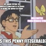 I know the milk bottle has the same name as an antlered rainbow fairy, but my brain is trying to process. | MY BRAIN TRYING TO PROCESS IF MILK BOTTLE IS CLOSE TO BEING THE RIPOFF OF PENNY; MILK BOTTLE FROM MIRACLE STAR; IS THIS PENNY FITZGERALD? | image tagged in memes,is this a pigeon | made w/ Imgflip meme maker